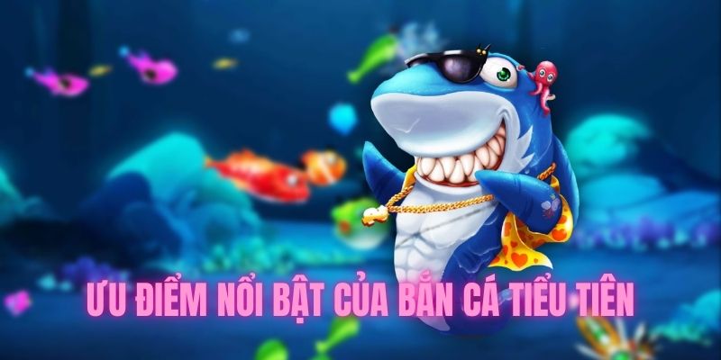 Ưu điểm của trò chơi bắn cá tiểu tiên  