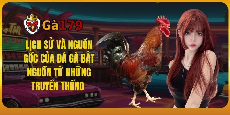 Lịch sử và nguồn gốc của đá gà bắt nguồn từ những truyền thống 