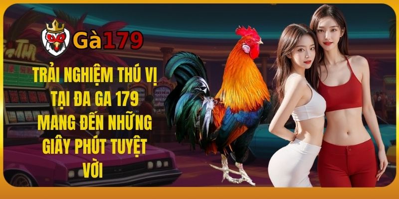 Trải nghiệm thú vị tại Đa ga 179 mang đến những giây phút tuyệt vời 